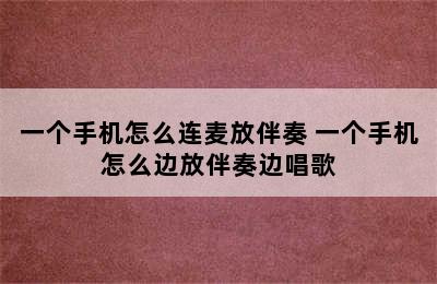 一个手机怎么连麦放伴奏 一个手机怎么边放伴奏边唱歌